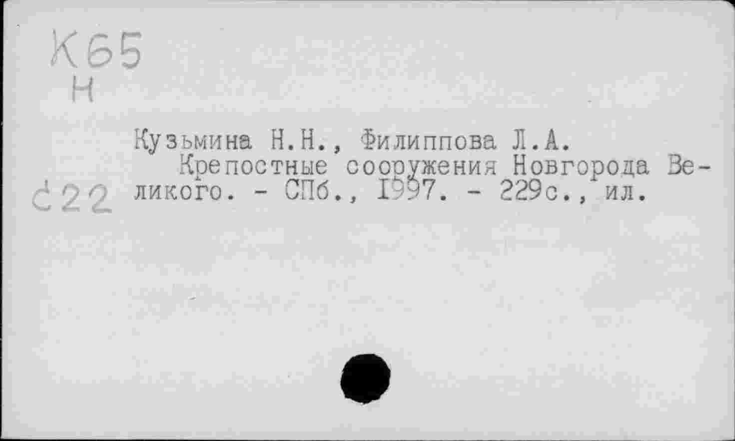 ﻿К65 н
Кузьмина H.Н., Филиппова Л.A.
Крепостные соооужения Новгорода Великого. - СПб., І9У7. - 229с., ил.